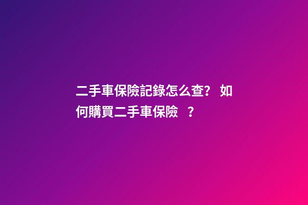 二手車保險記錄怎么查？ 如何購買二手車保險？